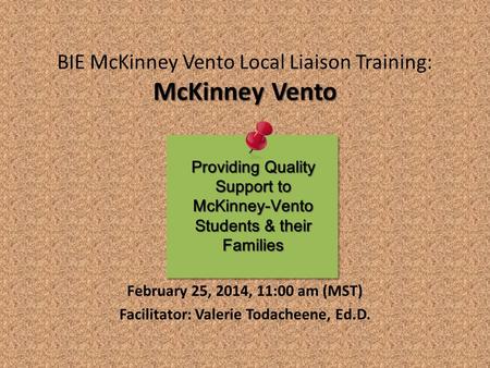 McKinney Vento BIE McKinney Vento Local Liaison Training: McKinney Vento February 25, 2014, 11:00 am (MST) Facilitator: Valerie Todacheene, Ed.D. Providing.