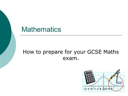 Mathematics How to prepare for your GCSE Maths exam.