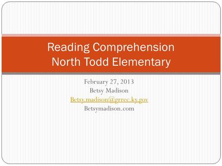 February 27, 2013 Betsy Madison Betsymadison.com Reading Comprehension North Todd Elementary.
