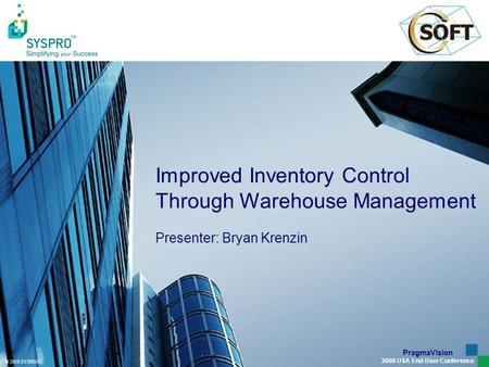 © 2008 SYSPRO PragmaVision 2008 USA End-User Conference Improved Inventory Control Through Warehouse Management Presenter: Bryan Krenzin.