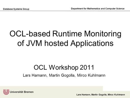 Database Systems Group Department for Mathematics and Computer Science Lars Hamann, Martin Gogolla, Mirco Kuhlmann OCL-based Runtime Monitoring of JVM.