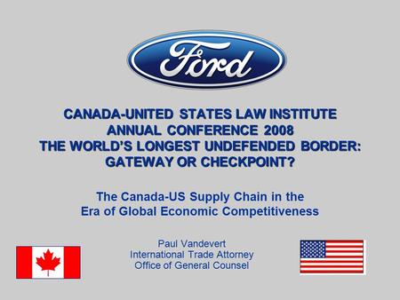 CANADA-UNITED STATES LAW INSTITUTE ANNUAL CONFERENCE 2008 THE WORLD’S LONGEST UNDEFENDED BORDER: GATEWAY OR CHECKPOINT? Paul Vandevert International Trade.