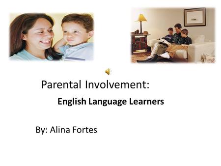 Parental Involvement: English Language Learners By: Alina Fortes.
