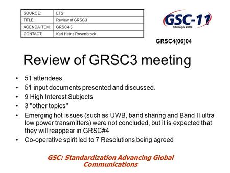 GSC: Standardization Advancing Global Communications Review of GRSC3 meeting SOURCE:ETSI TITLE:Review of GRSC3 AGENDA ITEM:GRSC4 3 CONTACT:Karl Heinz Rosenbrock.