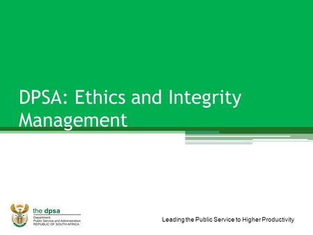 Leading the Public Service to Higher Productivity DPSA: Ethics and Integrity Management.