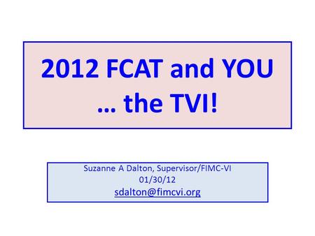 2012 FCAT and YOU … the TVI! Suzanne A Dalton, Supervisor/FIMC-VI 01/30/12