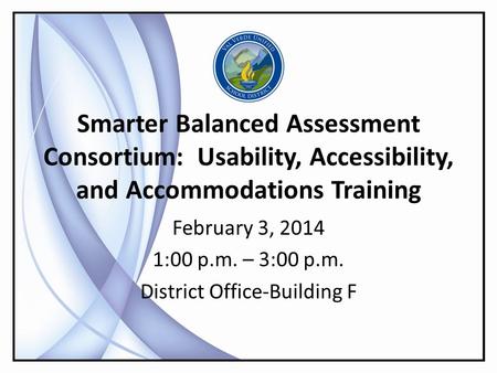 Smarter Balanced Assessment Consortium: Usability, Accessibility, and Accommodations Training February 3, 2014 1:00 p.m. – 3:00 p.m. District Office-Building.
