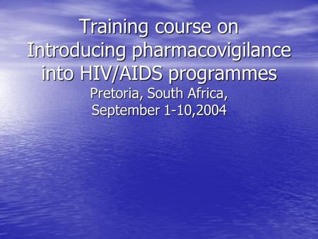 Training course on Introducing pharmacovigilance into HIV/AIDS programmes Pretoria, South Africa, September 1-10,2004.