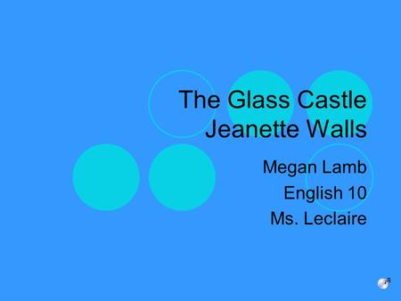 The Glass Castle Jeanette Walls Megan Lamb English 10 Ms. Leclaire.