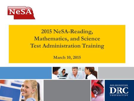 1 2015 NeSA-Reading, Mathematics, and Science Test Administration Training March 10, 2015.
