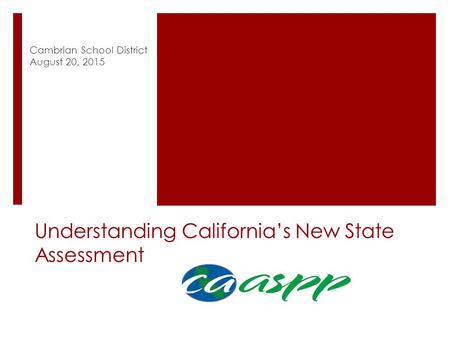 Understanding California’s New State Assessment Cambrian School District August 20, 2015.