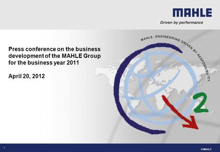 © MAHLE 1 Press conference on the business development of the MAHLE Group for the business year 2011 April 20, 2012.