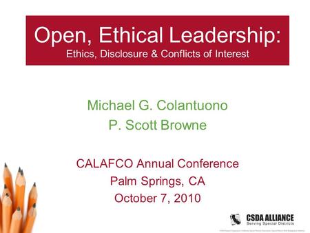 Open, Ethical Leadership: Ethics, Disclosure & Conflicts of Interest Michael G. Colantuono P. Scott Browne CALAFCO Annual Conference Palm Springs, CA October.