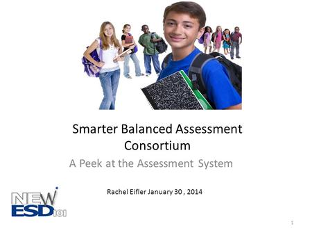 Smarter Balanced Assessment Consortium A Peek at the Assessment System 1 Rachel Eifler January 30, 2014.