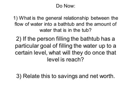 Do Now: 1) What is the general relationship between the flow of water into a bathtub and the amount of water that is in the tub? 2) If the person filling.