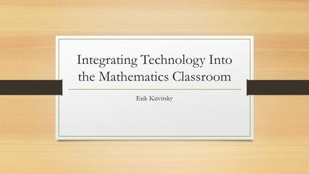 Integrating Technology Into the Mathematics Classroom Erik Krivitsky.
