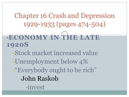 ECONOMY IN THE LATE 1920S Stock market increased value Unemployment below 4% “Everybody ought to be rich” John Raskob invest Chapter 16 Crash and Depression.