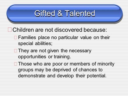 Gifted & Talented ð Children are not discovered because: ðFamilies place no particular value on their special abilities; ðThey are not given the necessary.