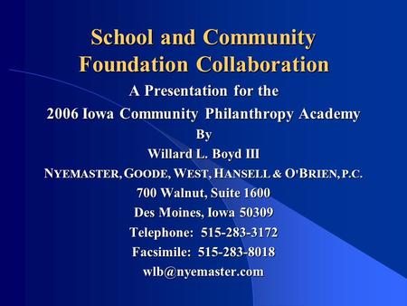 School and Community Foundation Collaboration A Presentation for the 2006 Iowa Community Philanthropy Academy By Willard L. Boyd III N YEMASTER, G OODE,