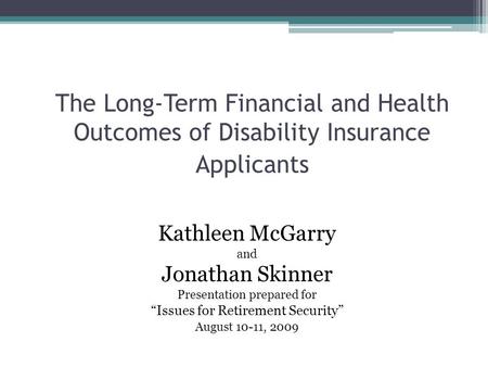 The Long-Term Financial and Health Outcomes of Disability Insurance Applicants Kathleen McGarry and Jonathan Skinner Presentation prepared for “Issues.
