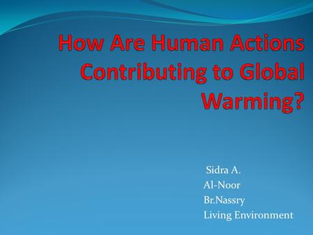 Sidra A. Al-Noor Br.Nassry Living Environment Key terms you should know: Human actions Contributing Global warming.