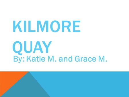 KILMORE QUAY By: Katie M. and Grace M.. KILMORE QUAY KILMORE QUAY IS A BEAUTIFUL VILLAGE IN COUNTY WEXFORD, IRELAND. IT HAS A BEAUTIFUL LANDSCAPE. HERE.