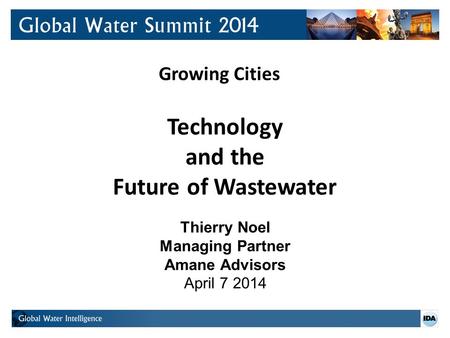 Growing Cities Technology and the Future of Wastewater Thierry Noel Managing Partner Amane Advisors April 7 2014.