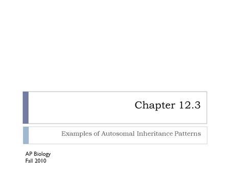 Chapter 12.3 Examples of Autosomal Inheritance Patterns AP Biology Fall 2010.