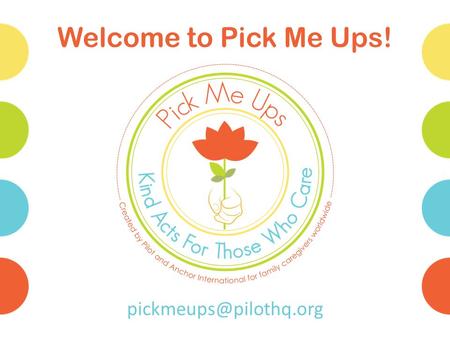 Welcome to Pick Me Ups! Questions to Answer What is the Pick Me Ups program? Why is Pilot doing Pick Me Ups? Who are family caregivers,