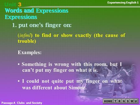 Words and Expressions Passage A Clubs and Society Experiencing English 1 1. put one’s finger on: Something is wrong with this room, but I can’t put my.