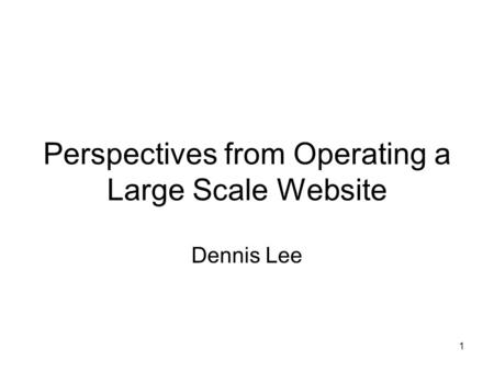 1 Perspectives from Operating a Large Scale Website Dennis Lee.