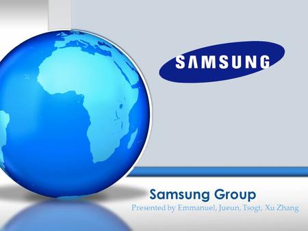 Samsung Group Presented by Emmanuel, Jueun, Tsogt, Xu Zhang.