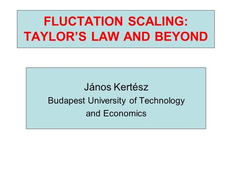 FLUCTATION SCALING: TAYLOR’S LAW AND BEYOND János Kertész Budapest University of Technology and Economics.