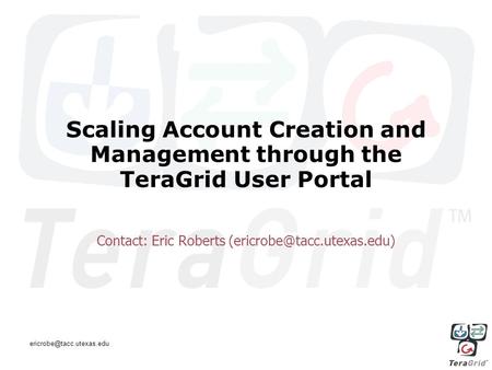 Scaling Account Creation and Management through the TeraGrid User Portal Contact: Eric Roberts