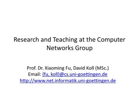 Research and Teaching at the Computer Networks Group Prof. Dr. Xiaoming Fu, David Koll (MSc.)   {fu,