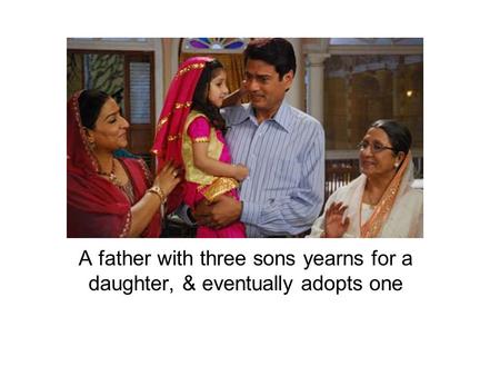 A father with three sons yearns for a daughter, & eventually adopts one.