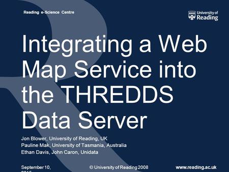 © University of Reading 2008www.reading.ac.uk Reading e-Science Centre September 10, 2015 Integrating a Web Map Service into the THREDDS Data Server Jon.