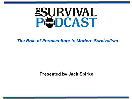 The Role of Permaculture in Modern Survivalism Presented by Jack Spirko.