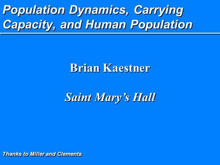 Population Dynamics, Carrying Capacity, and Human Population Brian Kaestner Saint Mary’s Hall Brian Kaestner Saint Mary’s Hall Thanks to Miller and Clements.