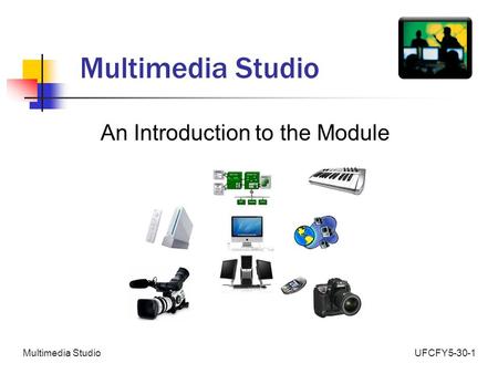UFCFY5-30-1Multimedia Studio An Introduction to the Module.