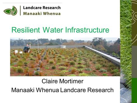 Resilient Water Infrastructure Claire Mortimer Manaaki Whenua Landcare Research.