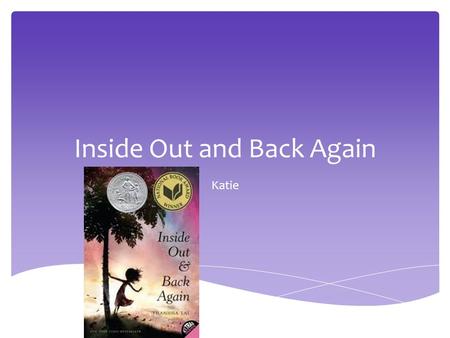 Inside Out and Back Again Katie.  Mila is a girl living in Saigon, Saigon is a country were Mila has grown up all her life. Then she and her family are.