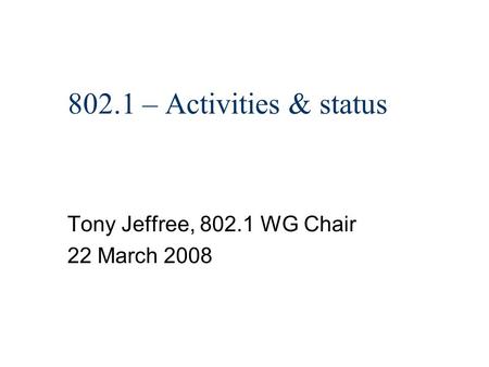 802.1 – Activities & status Tony Jeffree, 802.1 WG Chair 22 March 2008.