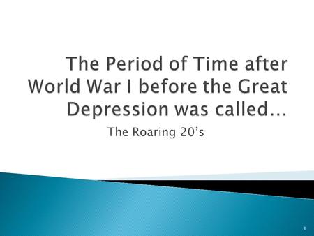 The Roaring 20’s 1.  Students will know how the United States changed from the end of World War I until the Great Depression.  Students will begin to.