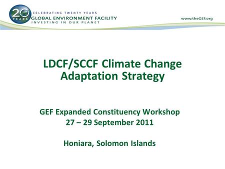 LDCF/SCCF Climate Change Adaptation Strategy GEF Expanded Constituency Workshop 27 – 29 September 2011 Honiara, Solomon Islands.