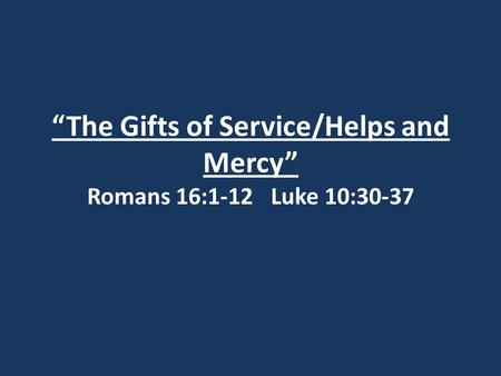 “The Gifts of Service/Helps and Mercy” Romans 16:1-12 Luke 10:30-37.