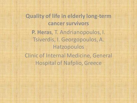 Quality of life in elderly long-term cancer survivors P. Heras, T. Andrianopoulos, I. Tsiverdis, I. Georgopoulos, A. Hatzopoulos Clinic of Internal Medicine,
