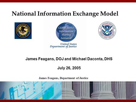 9/10/2015 1:46 AM National Information Exchange Model James Feagans, DOJ and Michael Daconta, DHS July 26, 2005 James Feagans, Department of Justice.