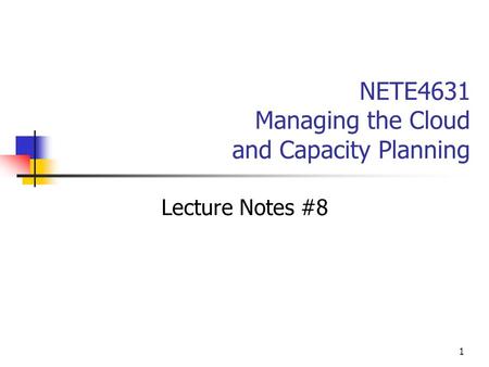1 NETE4631 Managing the Cloud and Capacity Planning Lecture Notes #8.