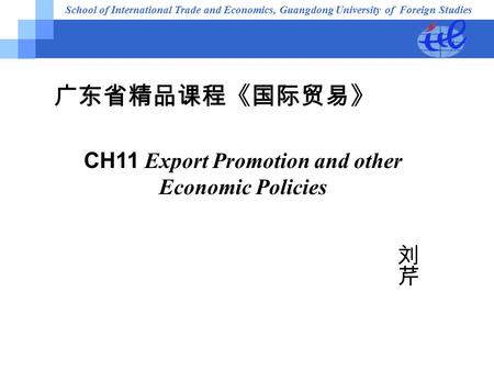School of International Trade and Economics, Guangdong University of Foreign Studies 广东省精品课程《国际贸易》 CH11 Export Promotion and other Economic Policies.
